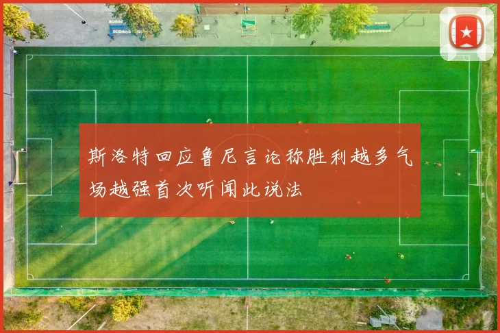 斯洛特回应鲁尼言论称胜利越多气场越强首次听闻此说法