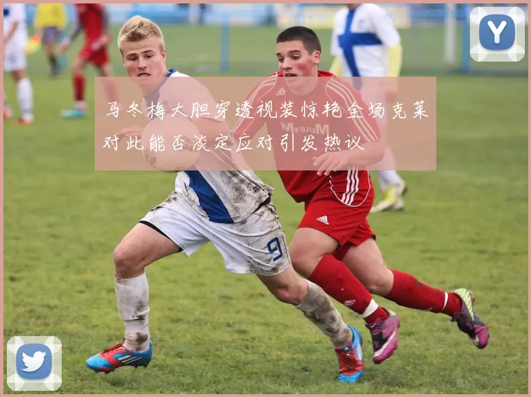 马冬梅大胆穿透视装惊艳全场克莱对此能否淡定应对引发热议
