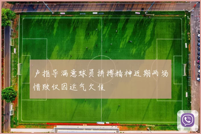 卢指导满意球员拼搏精神近期两场惜败仅因运气欠佳