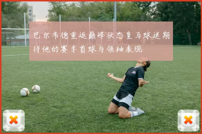 巴尔韦德重返巅峰状态皇马球迷期待他的赛季首球与领袖表现