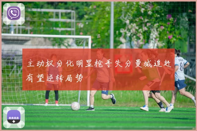 主动权分化明显枪手失分曼城追赶有望逆转局势