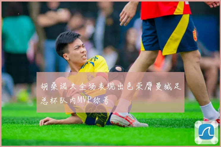 胡桑诺夫全场表现出色荣膺曼城足总杯队内MVP称号